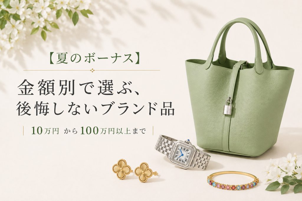 【夏のボーナス】金額別で選ぶ、後悔しないブランド品｜10万円 から100万以上まで